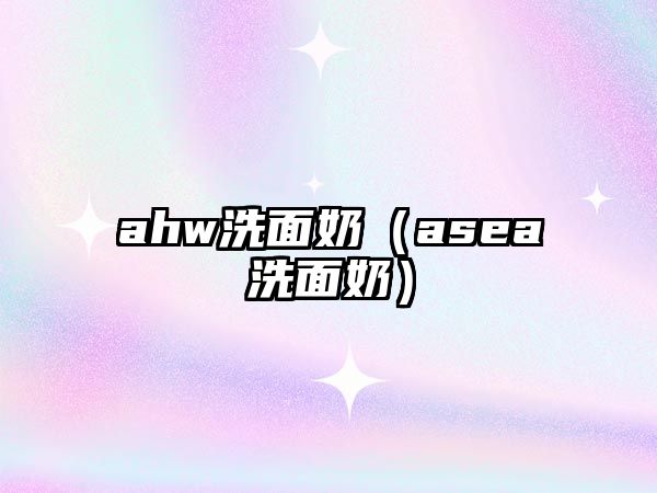 ahw洗面奶（asea洗面奶）