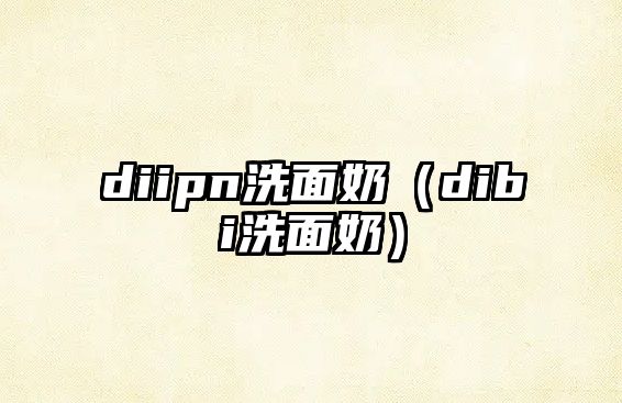 diipn洗面奶（dibi洗面奶）