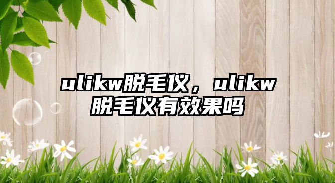 ulikw脫毛儀，ulikw脫毛儀有效果嗎