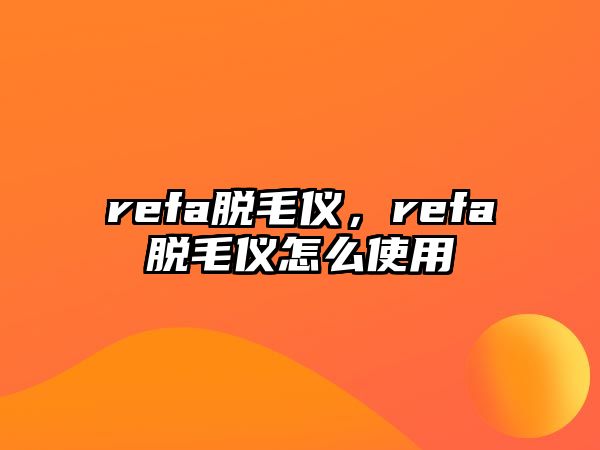 refa脫毛儀，refa脫毛儀怎么使用