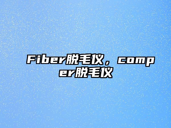 Fiber脫毛儀，comper脫毛儀