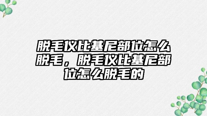 脫毛儀比基尼部位怎么脫毛，脫毛儀比基尼部位怎么脫毛的