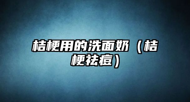 桔梗用的洗面奶（桔梗祛痘）