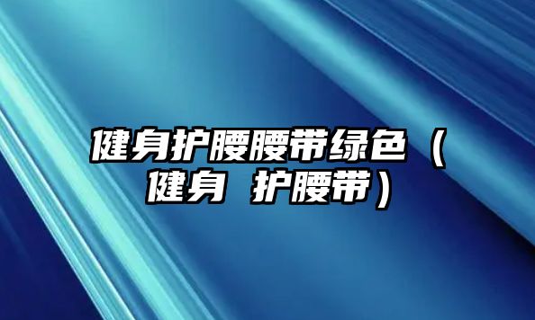 健身護腰腰帶綠色（健身 護腰帶）