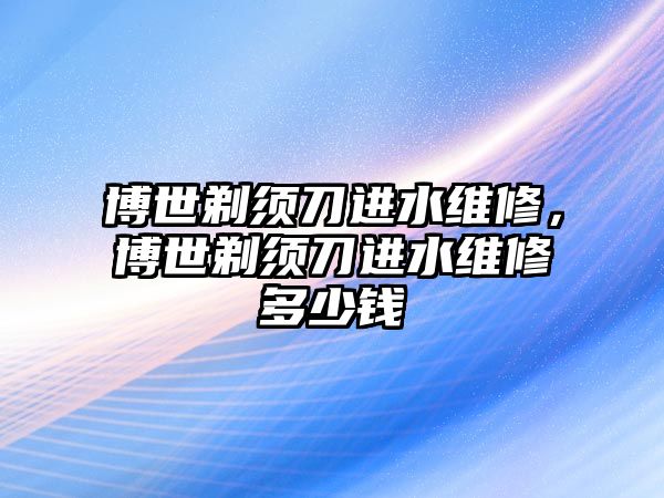 博世剃須刀進水維修，博世剃須刀進水維修多少錢