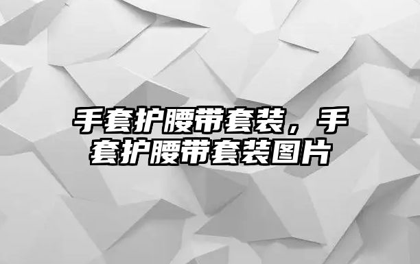 手套護腰帶套裝，手套護腰帶套裝圖片