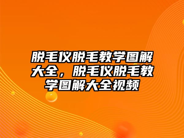 脫毛儀脫毛教學(xué)圖解大全，脫毛儀脫毛教學(xué)圖解大全視頻