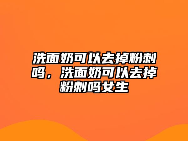 洗面奶可以去掉粉刺嗎，洗面奶可以去掉粉刺嗎女生