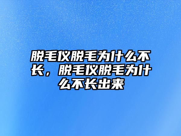 脫毛儀脫毛為什么不長，脫毛儀脫毛為什么不長出來