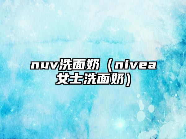 nuv洗面奶（nivea女士洗面奶）