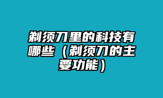 剃須刀里的科技有哪些（剃須刀的主要功能）