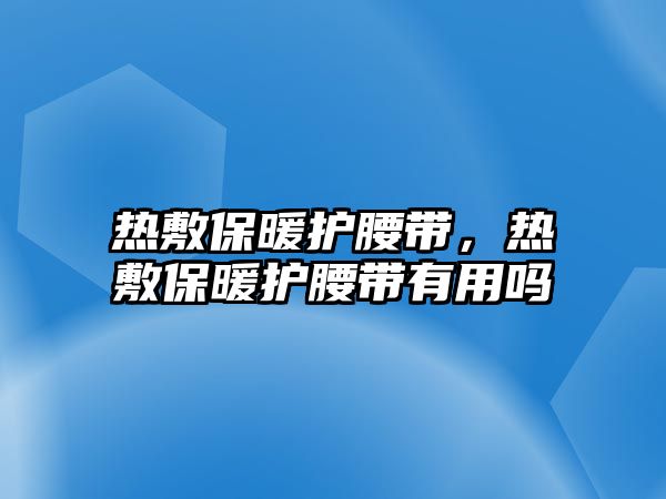 熱敷保暖護(hù)腰帶，熱敷保暖護(hù)腰帶有用嗎