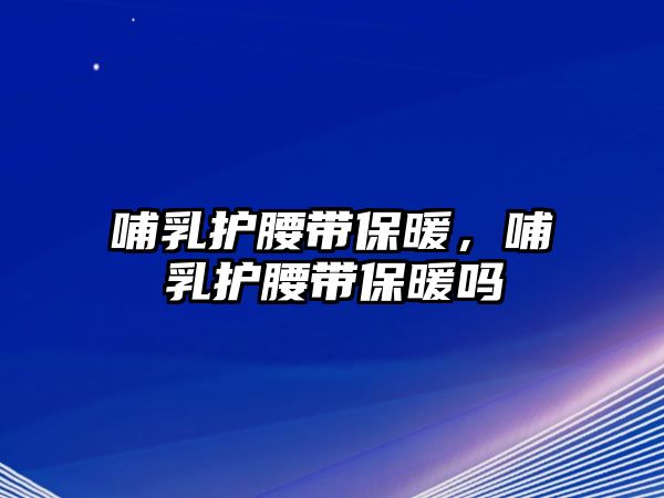 哺乳護腰帶保暖，哺乳護腰帶保暖嗎