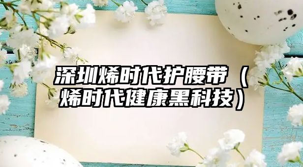 深圳烯時代護腰帶（烯時代健康黑科技）