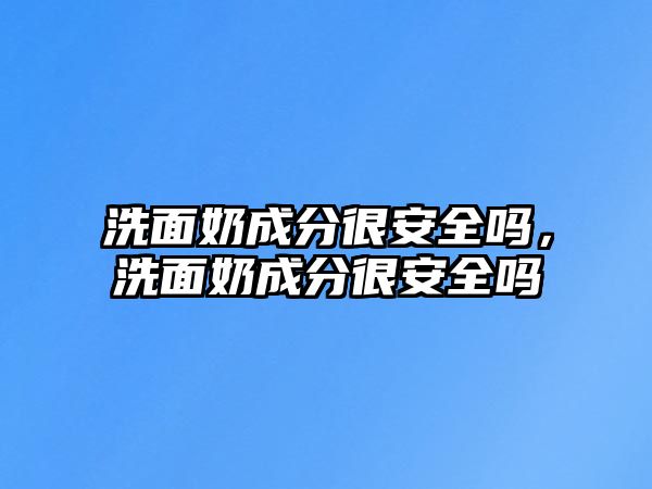 洗面奶成分很安全嗎，洗面奶成分很安全嗎