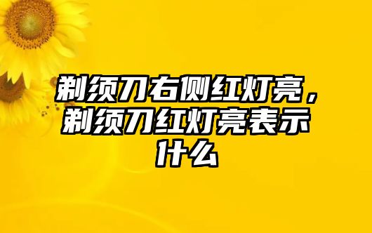 剃須刀右側紅燈亮，剃須刀紅燈亮表示什么