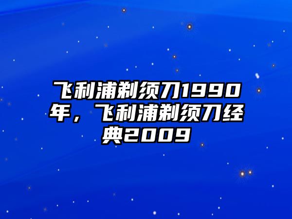 飛利浦剃須刀1990年，飛利浦剃須刀經典2009