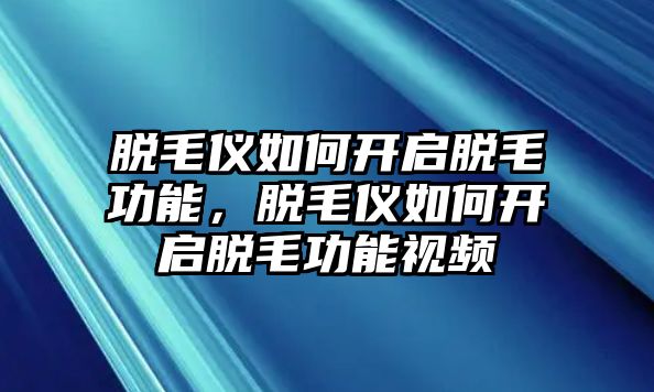 脫毛儀如何開啟脫毛功能，脫毛儀如何開啟脫毛功能視頻